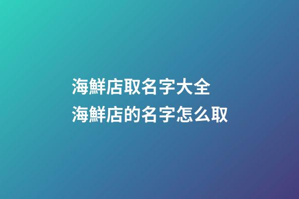 海鮮店取名字大全 海鮮店的名字怎么取-第1張-店鋪起名-玄機派